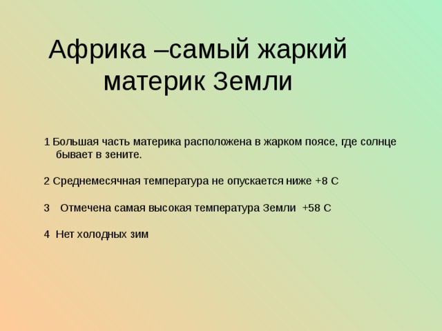 Африка –самый жаркий материк Земли 1 Большая часть материка расположена в жарком поясе, где солнце  бывает в зените. 2 Среднемесячная температура не опускается ниже +8 С Отмечена самая высокая температура Земли +58 С  4 Нет холодных зим 
