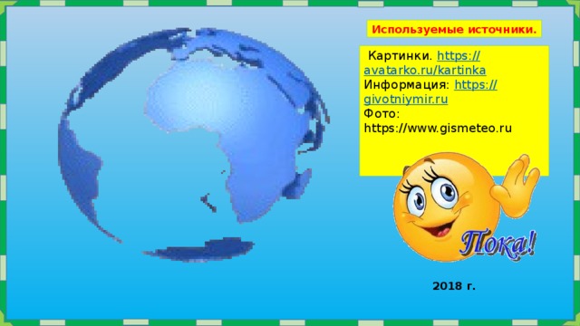 Используемые источники.   Картинки. https:// avatarko.ru/kartinka Информация: https :// givotniymir.ru Фото: https://www.gismeteo.ru 2018 г. 