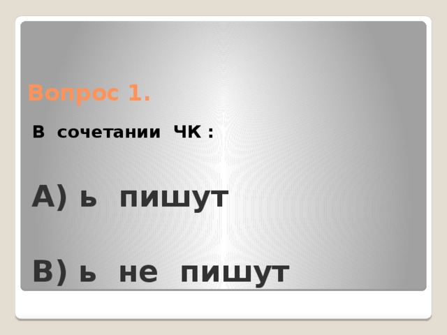 Вопрос 1. В сочетании ЧК : А) ь пишут  B) ь не пишут 