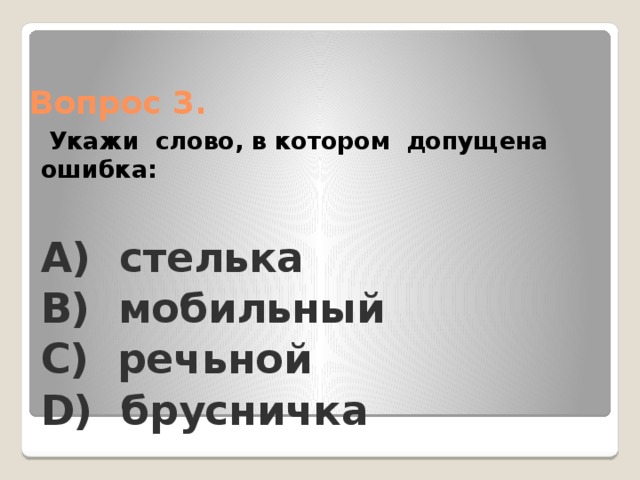 Вопрос 3.  Укажи слово, в котором допущена ошибка: А) стелька B) мобильный C) речьной D) брусничка 