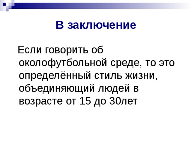 В заключение  Если говорить об околофутбольной среде, то это определённый стиль жизни, объединяющий людей в возрасте от 15 до 30лет 