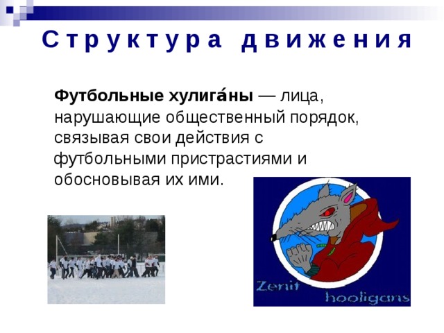 С т р у к т у р а д в и ж е н и  я  Футбольные хулига́ны  — лица, нарушающие общественный порядок, связывая свои действия с футбольными пристрастиями и обосновывая их ими. 