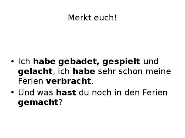 Merkt euch! Ich habe  gebadet, gespielt und gelacht , ich habe sehr schon meine Ferien verbracht . Und was hast du noch in den Ferien gemacht ? 