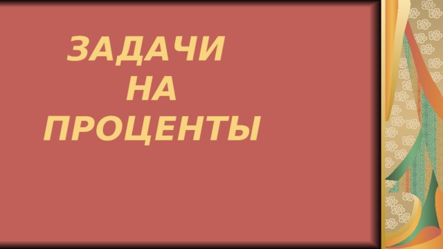 ЗАДАЧИ  НА  ПРОЦЕНТЫ 