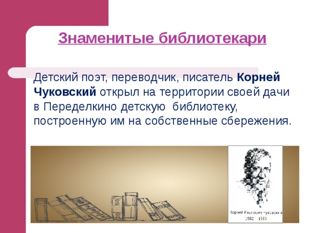Знаменитые библиотекари   Детский поэт, переводчик, писатель Корней Чуковский открыл на территории своей дачи в Переделкино детскую библиотеку, построенную им на собственные сбережения. 