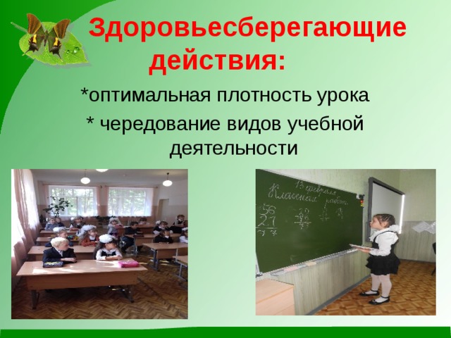  Здоровьесберегающие действия:  *о птимальная плотность урока * ч ередование видов учебной деятельности 