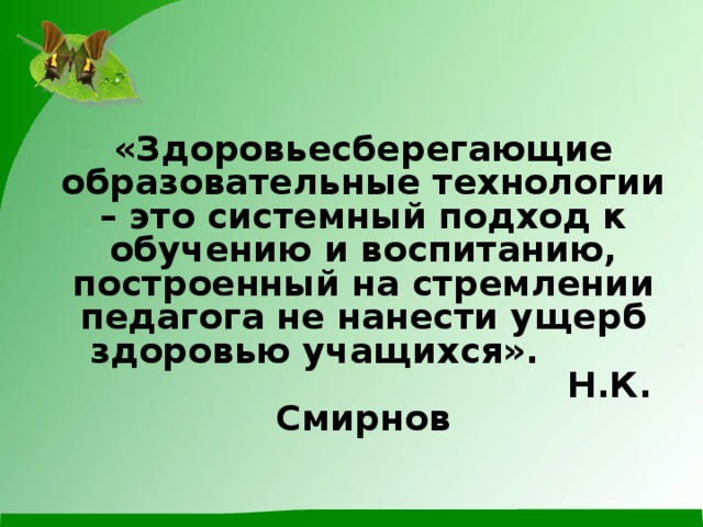        «Здоровьесберегающие образовательные технологии – это системный подход к обучению и воспитанию, построенный на стремлении педагога не нанести ущерб здоровью учащихся».         Н.К. Смирнов           
