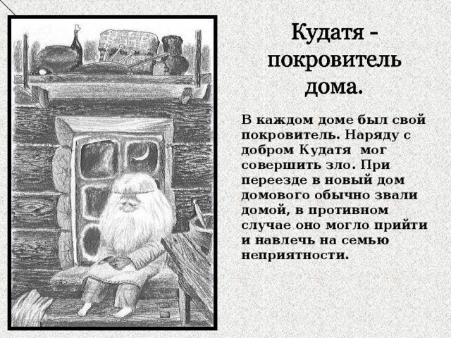 В каждом доме был свой покровитель. Наряду с добром Кудатя мог совершить зло. При переезде в новый дом домового обычно звали домой, в противном случае оно могло прийти и навлечь на семью неприятности. 