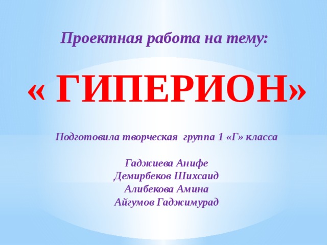 Проектная работа на тему:  « ГИПЕРИОН» Подготовила творческая группа 1 «Г» класса  Гаджиева Анифе Демирбеков Шихсаид Алибекова Амина Айгумов Гаджимурад 