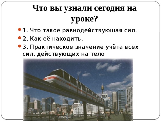 Что вы узнали сегодня на уроке? 1. Что такое равнодействующая сил. 2. Как её находить. 3. Практическое значение учёта всех сил, действующих на тело 