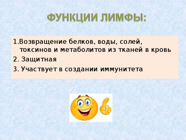 1.Возвращение белков, воды, солей, токсинов и метаболитов из тканей в кровь 2. Защитная 3. Участвует в создании иммунитета 