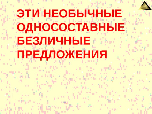 ЭТИ НЕОБЫЧНЫЕ ОДНОСОСТАВНЫЕ БЕЗЛИЧНЫЕ ПРЕДЛОЖЕНИЯ 
