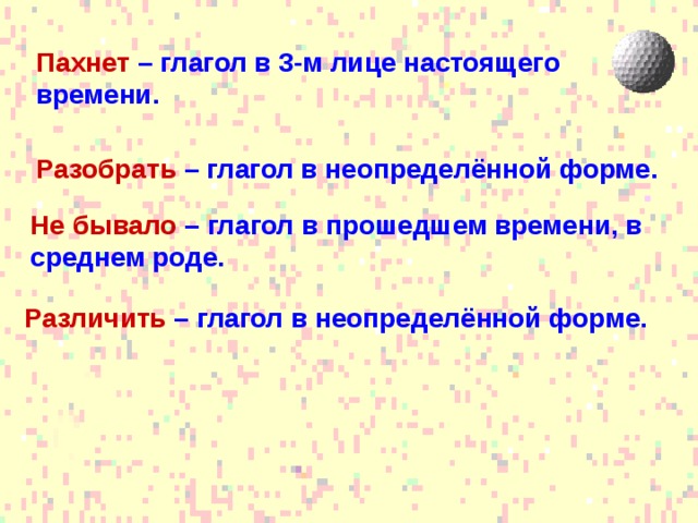 Пахнет – глагол в 3-м лице настоящего времени. Разобрать – глагол в неопределённой форме. Не бывало – глагол в прошедшем времени, в среднем роде. Различить – глагол в неопределённой форме. 