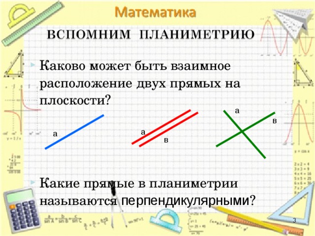 Каково может быть взаимное расположение двух прямых на плоскости?    Какие прямые в планиметрии называются перпендикулярными ?   