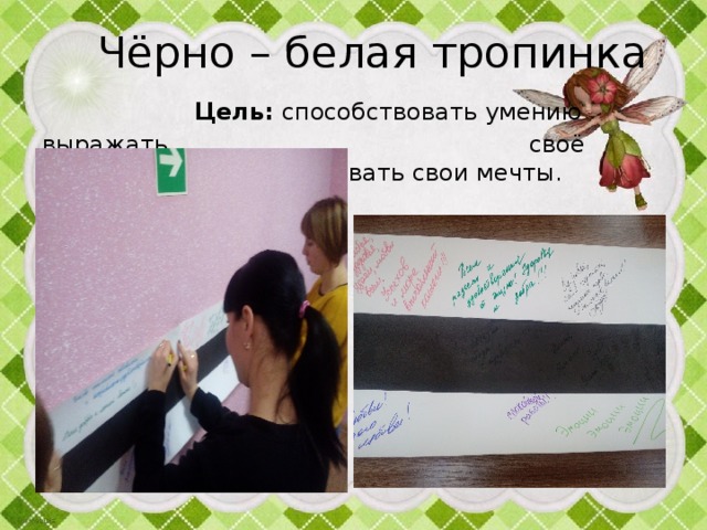  Чёрно – белая тропинка Цель: способствовать умению выражать своё мнение, эмоции. Записывать свои мечты.   