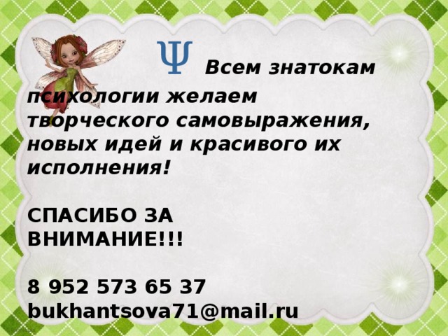 Ψ  Всем знатокам психологии желаем  творческого самовыражения,  новых идей и красивого их исполнения!   СПАСИБО ЗА  ВНИМАНИЕ!!!   8 952 573 65 37  bukhantsova71@mail.ru   