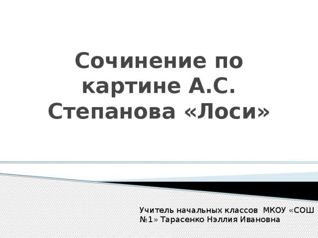 Сочинение по картине А.С. Степанова «Лоси» Учитель начальных классов МКОУ «СОШ №1» Тарасенко Нэллия Ивановна 