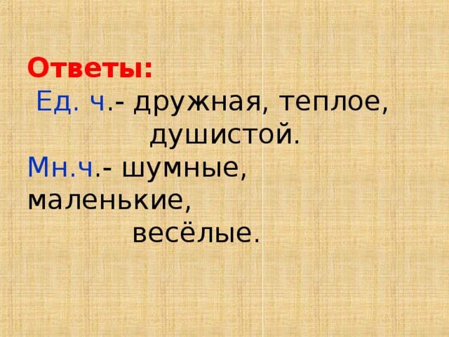 Ответы:   Ед. ч .- дружная, теплое,  душистой.  Мн.ч .- шумные, маленькие,  весёлые. 