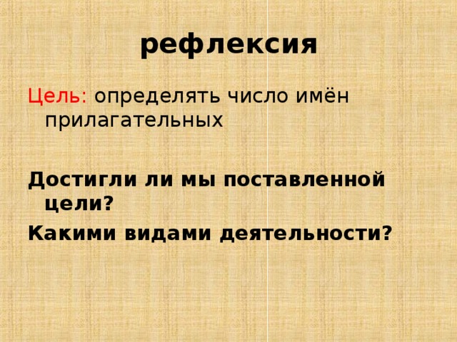 рефлексия Цель: определять число имён прилагательных Достигли ли мы поставленной цели? Какими видами деятельности?  