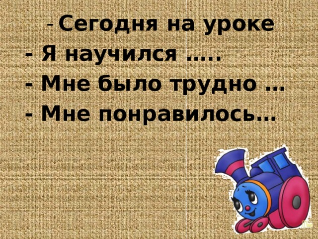 Сегодня на уроке - Я научился ….. - Мне было трудно … - Мне понравилось…  