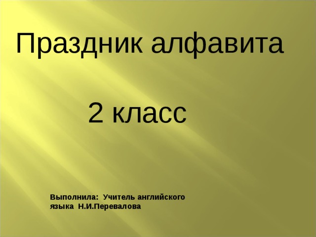 Праздник алфавита  2 класс Выполнила: Учитель английского языка Н.И.Перевалова 