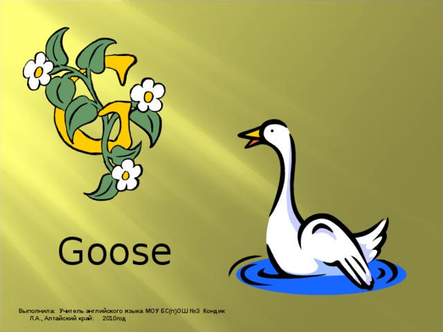 Goose Выполнила: Учитель английского языка МОУ БС(п)ОШ №3 Кондик Л.А., Алтайский край: 2010год 
