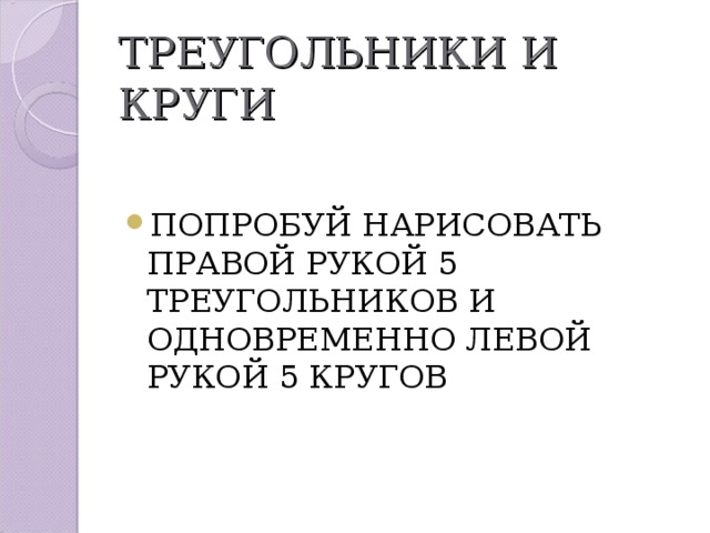 ТРЕУГОЛЬНИКИ И КРУГИ ПОПРОБУЙ НАРИСОВАТЬ ПРАВОЙ РУКОЙ 5 ТРЕУГОЛЬНИКОВ И ОДНОВРЕМЕННО ЛЕВОЙ РУКОЙ 5 КРУГОВ 
