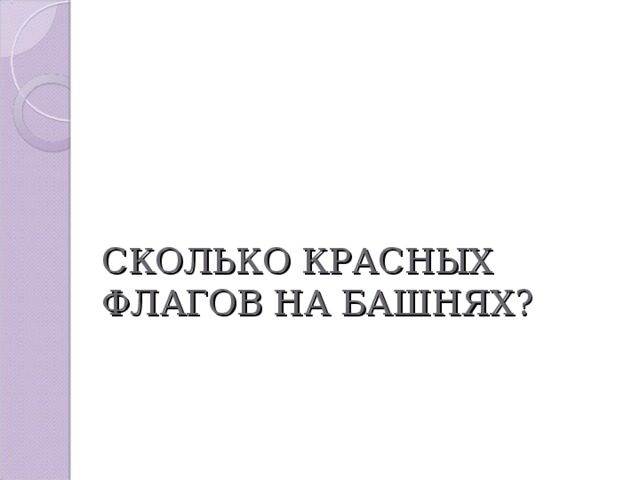 СКОЛЬКО КРАСНЫХ ФЛАГОВ НА БАШНЯХ? 