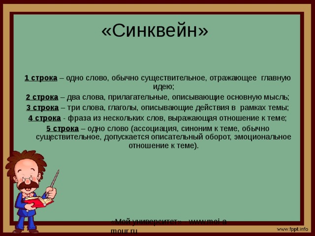 «Синквейн» 1 строка – одно слово, обычно существительное, отражающее главную идею; 2 строка – два слова, прилагательные, описывающие основную мысль; 3 строка – три слова, глаголы, описывающие действия в рамках темы; 4 строка - фраза из нескольких слов, выражающая отношение к теме; 5 строка – одно слово (ассоциация, синоним к теме, обычно существительное, допускается описательный оборот, эмоциональное отношение к теме). 