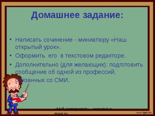 Домашнее задание: Написать сочинение - миниатюру «Наш открытый урок». Оформить его в текстовом редакторе. Дополнительно (для желающих): подготовить сообщение об одной из профессий, связанных со СМИ .  