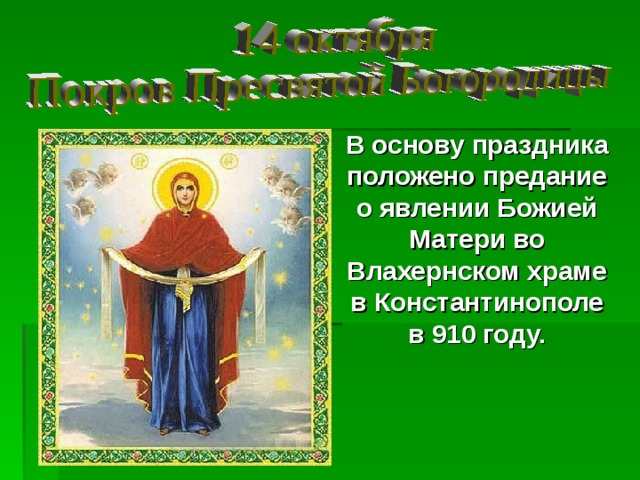 В основу праздника положено предание о явлении Божией Матери во Влахернском храме в Константинополе в 910 году. 