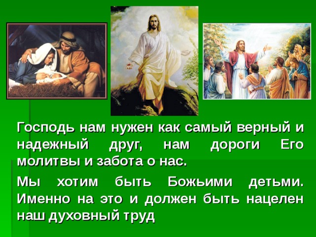 Господь нам нужен как самый верный и надежный друг, нам дороги Его молитвы и забота о нас. Мы хотим быть Божьими детьми. Именно на это и должен быть нацелен наш духовный труд 