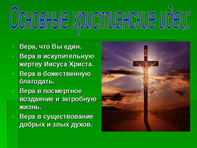 Вера, что Вы един. Вера в искупительную жертву Иисуса Христа. Вера в божественную благодать. Вера в посмертное воздаяние и загробную жизнь. Вера в существование добрых и злых духов.  
