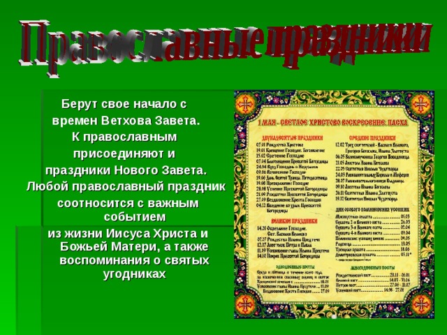 Берут свое начало с времен Ветхова Завета. К православным присоединяют и праздники Нового Завета. Любой православный праздник  соотносится с важным событием  из жизни Иисуса Христа и Божьей Матери, а также воспоминания о святых угодниках  
