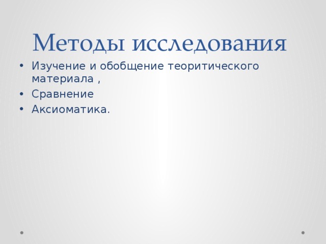 Методы исследования Изучение и обобщение теоритического материала , Сравнение Аксиоматика. 