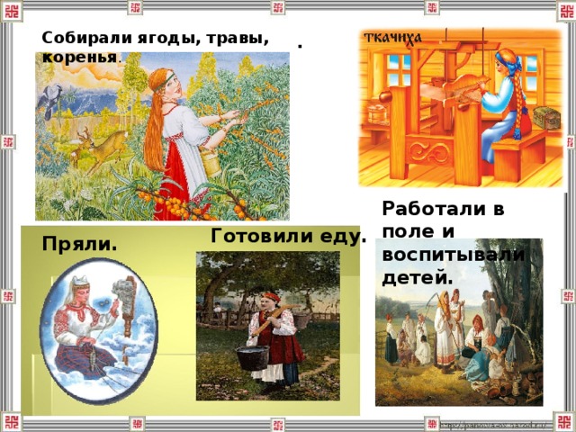 Собирали ягоды, травы, коренья . . Работали в поле и воспитывали детей. Готовили еду. Пряли. 