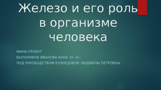 Железо и его роль в организме человека Мини-проект Выполнила Иванова Анна 10 «А» под руководством Кузнецовой Людмилы Петровны 
