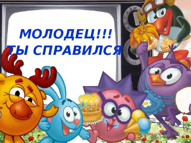 МОЛОДЕЦ!!! ТЫ СПРАВИЛСЯ 