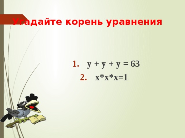 Угадайте корень уравнения  у + у + у = 63 х*х*х=1       