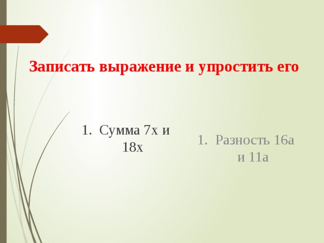  Записать выражение и упростить его 1. Сумма 7х и 18х 1. Разность 16а и 11а 