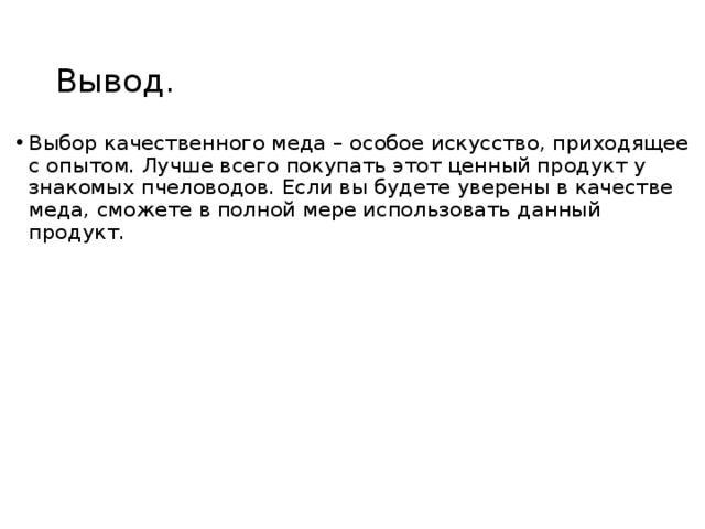 Вывод. Выбор качественного меда – особое искусство, приходящее с опытом. Лучше всего покупать этот ценный продукт у знакомых пчеловодов. Если вы будете уверены в качестве меда, сможете в полной мере использовать данный продукт. 