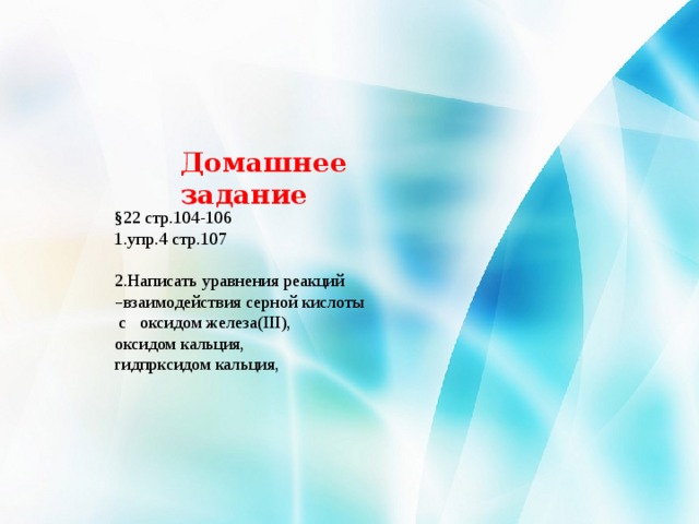 Домашнее задание §22 стр.104-106 1.упр.4 стр.107 2.Написать уравнения реакций – взаимодействия серной кислоты  с оксидом железа(ІІІ), оксидом кальция, гидпрксидом кальция, 