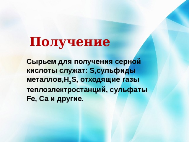  Получение Сырьем для получения серной кислоты служат: S,сульфиды металлов,H 2 S, отходящие газы теплоэлектростанций, сульфаты Fe, Ca и другие. 