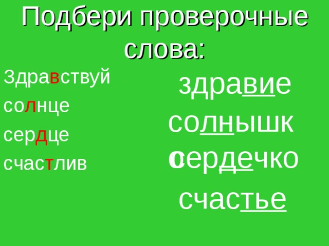 Подбери проверочные слова: здра ви е Здра в ствуй со л нце сер д це счас т лив со лн ышко сер де чко счас тье 