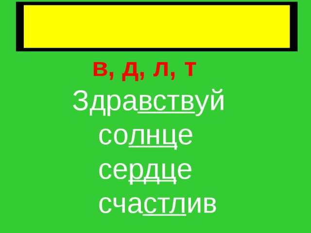  Непроизносимые согласные  в корне слова  в, д, л, т  Здра вств уй  со лнц е  се рдц е  сча стл ив 