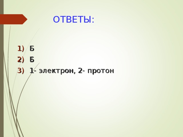 ОТВЕТЫ: Б Б 1- электрон, 2- протон 