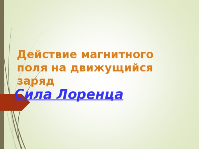 Действие магнитного поля на движущийся заряд  Сила Лоренца 