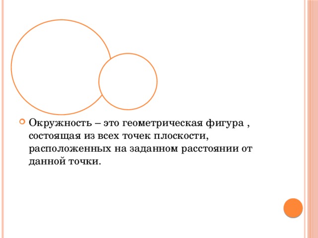 Окружность – это геометрическая фигура , состоящая из всех точек плоскости, расположенных на заданном расстоянии от данной точки. 