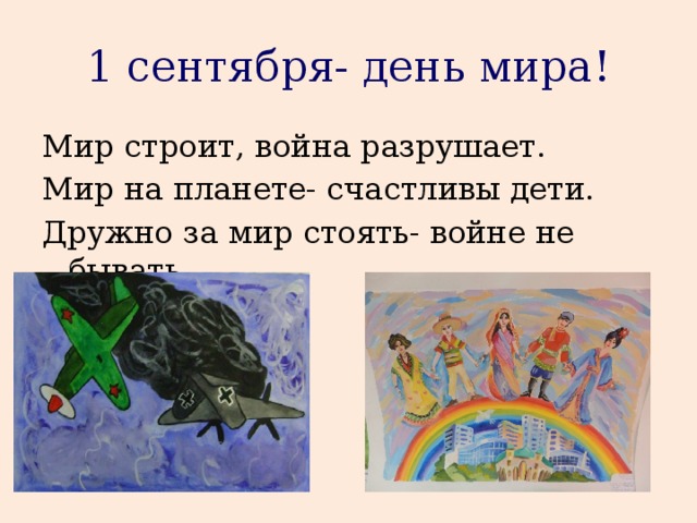 1 сентября- день мира! Мир строит, война разрушает. Мир на планете- счастливы дети. Дружно за мир стоять- войне не бывать 
