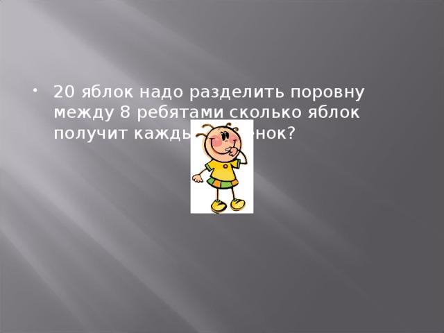 20 яблок надо разделить поровну между 8 ребятами сколько яблок получит каждый ребенок? 